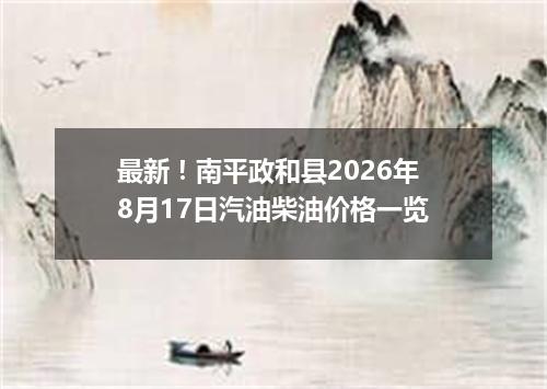 最新！南平政和县2026年8月17日汽油柴油价格一览