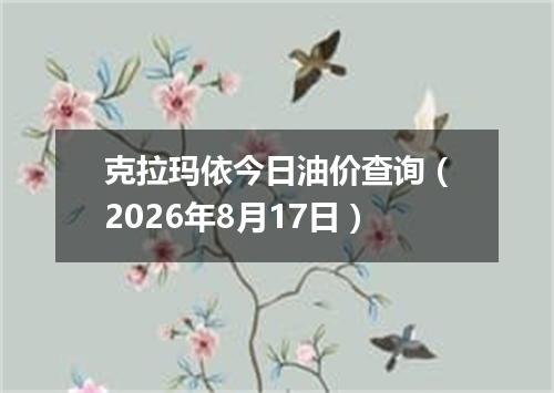 克拉玛依今日油价查询（2026年8月17日）