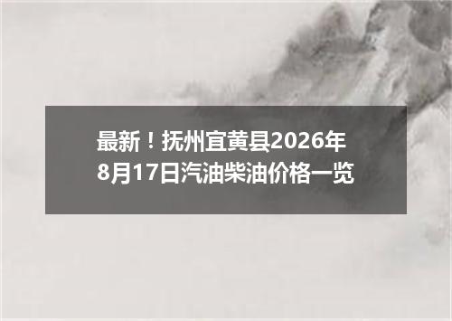 最新！抚州宜黄县2026年8月17日汽油柴油价格一览