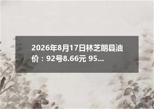2026年8月17日林芝朗县油价：92号8.66元 95号9.16元