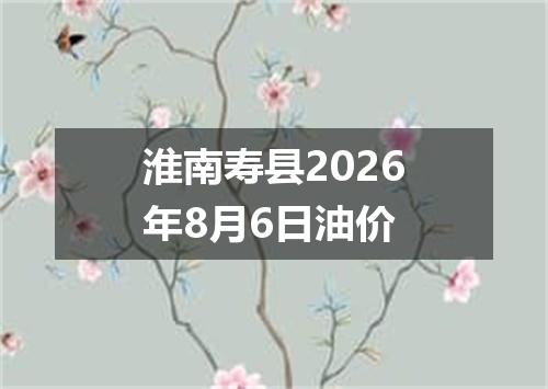 淮南寿县2026年8月6日油价