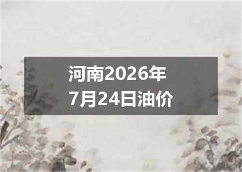 河南2026年7月24日油价