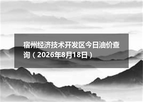 宿州经济技术开发区今日油价查询（2026年8月18日）