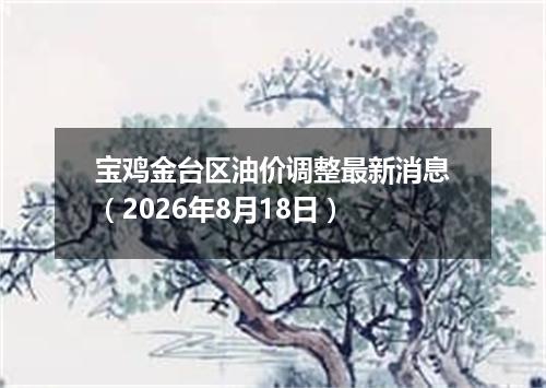 宝鸡金台区油价调整最新消息（2026年8月18日）