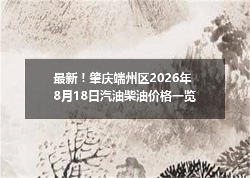 最新！肇庆端州区2026年8月18日汽油柴油价格一览