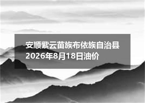 安顺紫云苗族布依族自治县2026年8月18日油价