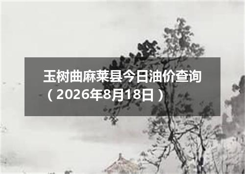 玉树曲麻莱县今日油价查询（2026年8月18日）