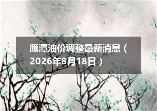 鹰潭油价调整最新消息（2026年8月18日）