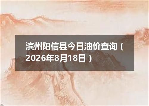 滨州阳信县今日油价查询（2026年8月18日）