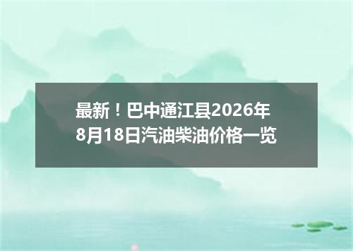 最新！巴中通江县2026年8月18日汽油柴油价格一览