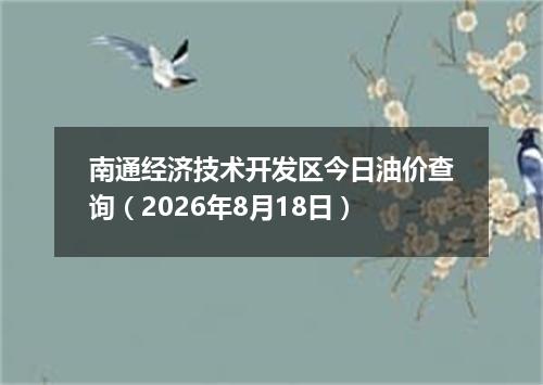 南通经济技术开发区今日油价查询（2026年8月18日）