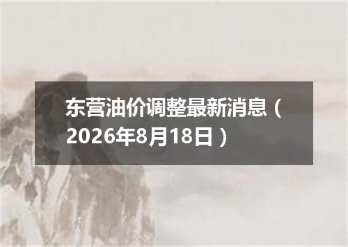 东营油价调整最新消息（2026年8月18日）
