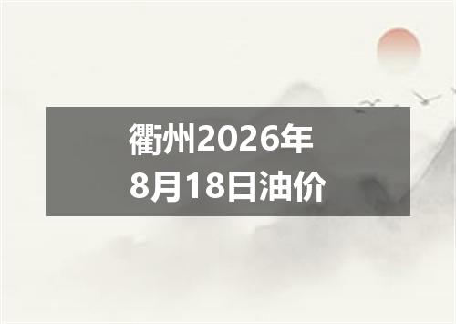 衢州2026年8月18日油价