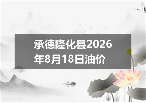 承德隆化县2026年8月18日油价