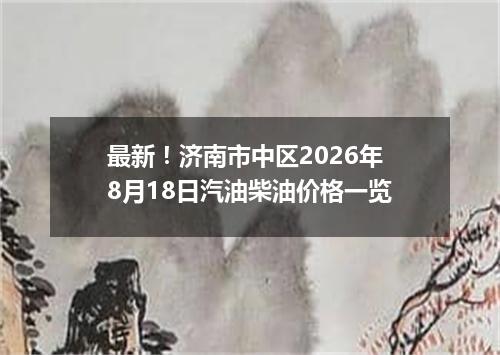 最新！济南市中区2026年8月18日汽油柴油价格一览