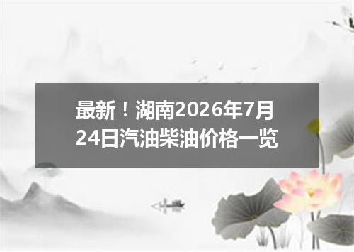 最新！湖南2026年7月24日汽油柴油价格一览