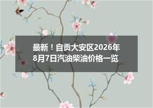 最新！自贡大安区2026年8月7日汽油柴油价格一览