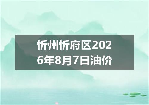 忻州忻府区2026年8月7日油价