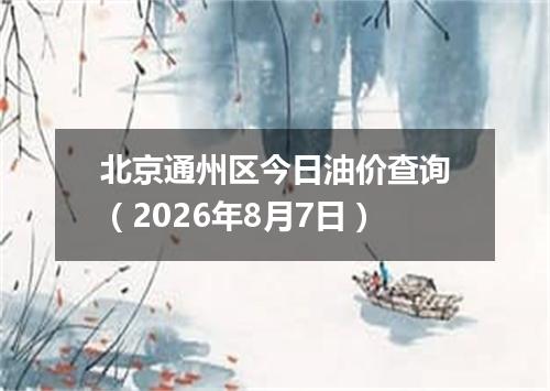 北京通州区今日油价查询（2026年8月7日）