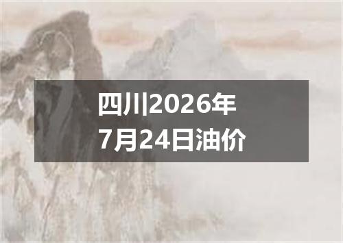 四川2026年7月24日油价