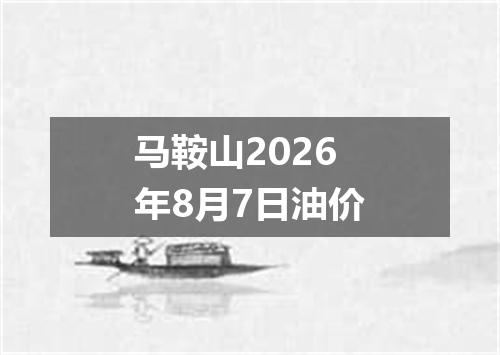 马鞍山2026年8月7日油价