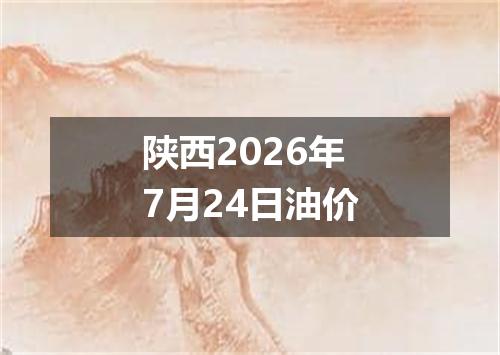 陕西2026年7月24日油价