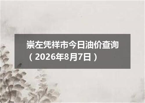 崇左凭祥市今日油价查询（2026年8月7日）