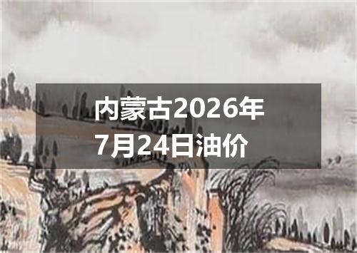 内蒙古2026年7月24日油价