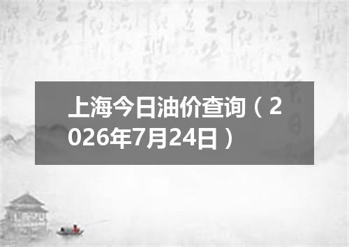 上海今日油价查询（2026年7月24日）