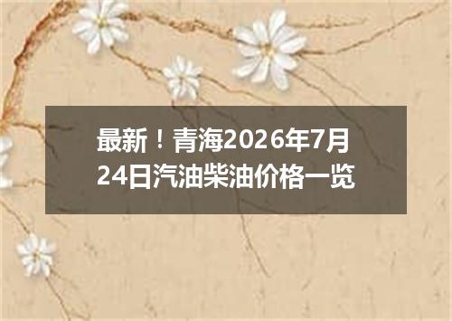 最新！青海2026年7月24日汽油柴油价格一览