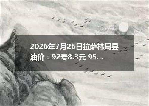 2026年7月26日拉萨林周县油价：92号8.3元 95号8.78元