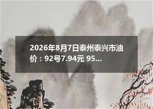 2026年8月7日泰州泰兴市油价：92号7.94元 95号8.44元