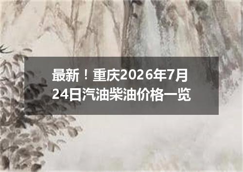最新！重庆2026年7月24日汽油柴油价格一览