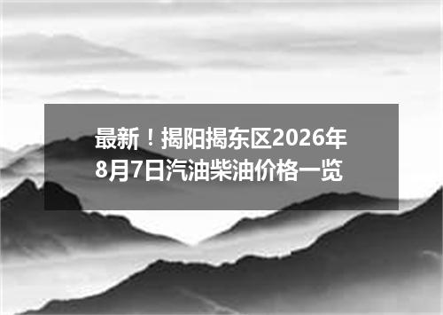 最新！揭阳揭东区2026年8月7日汽油柴油价格一览