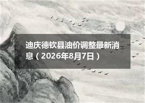 迪庆德钦县油价调整最新消息（2026年8月7日）