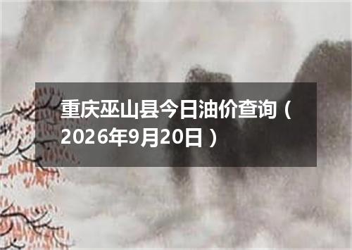 重庆巫山县今日油价查询（2026年9月20日）