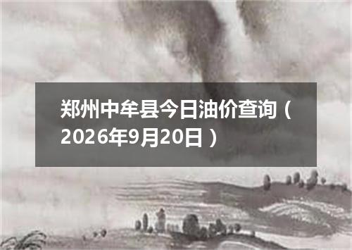 郑州中牟县今日油价查询（2026年9月20日）