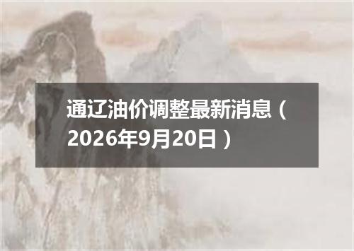 通辽油价调整最新消息（2026年9月20日）