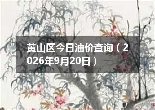 黄山区今日油价查询（2026年9月20日）