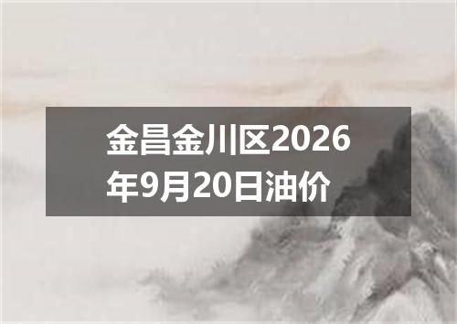 金昌金川区2026年9月20日油价
