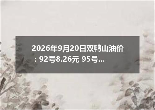 2026年9月20日双鸭山油价：92号8.26元 95号8.85元
