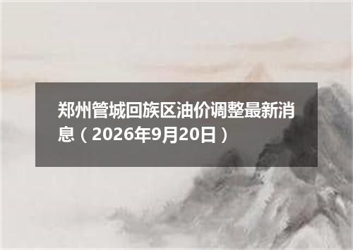 郑州管城回族区油价调整最新消息（2026年9月20日）