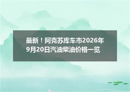 最新！阿克苏库车市2026年9月20日汽油柴油价格一览