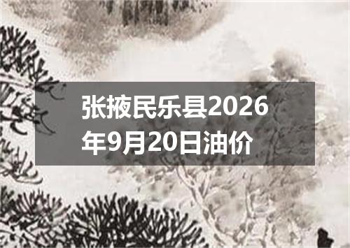 张掖民乐县2026年9月20日油价