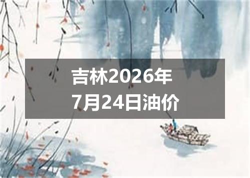 吉林2026年7月24日油价